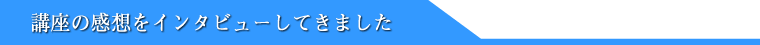 講座の感想をインタビューしてきました